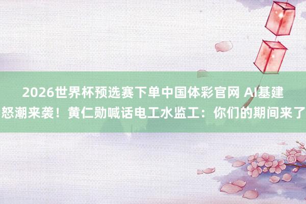 2026世界杯预选赛下单中国体彩官网 AI基建怒潮来袭！黄仁勋喊话电工水监工：你们的期间来了