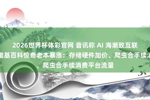 2026世界杯体彩官网 音讯称 AI 海潮致互联网档案馆 / 维基百科惊奇老本暴涨：存储硬件加价、爬虫合手续消费平台流量