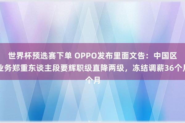 世界杯预选赛下单 OPPO发布里面文告：中国区业务郑重东谈主段要辉职级直降两级，冻结调薪36个月