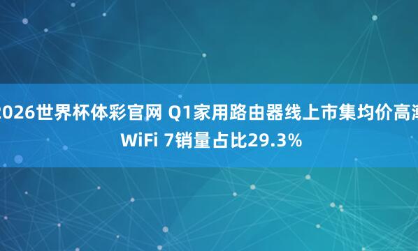 2026世界杯体彩官网 Q1家用路由器线上市集均价高潮 WiFi 7销量占比29.3%