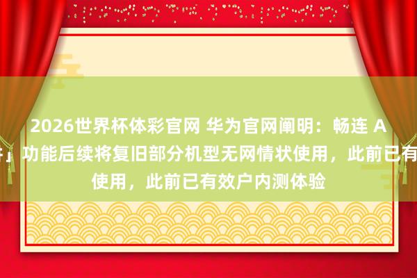 2026世界杯体彩官网 华为官网阐明：畅连 App「及时对讲」功能后续将复旧部分机型无网情状使用，此前已有效户内测体验