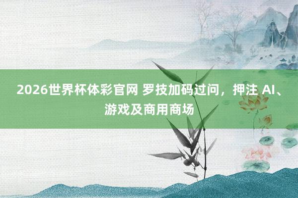 2026世界杯体彩官网 罗技加码过问，押注 AI、游戏及商用商场
