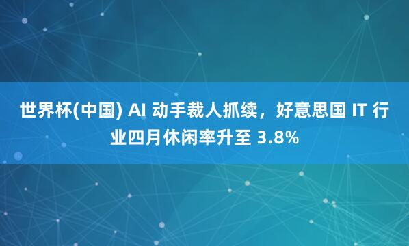 世界杯(中国) AI 动手裁人抓续，好意思国 IT 行业四月休闲率升至 3.8%