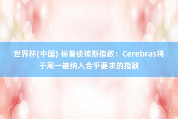 世界杯(中国) 标普谈琼斯指数：Cerebras将于周一被纳入合乎要求的指数