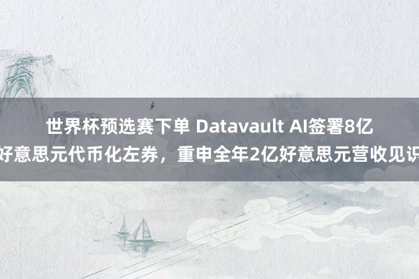 世界杯预选赛下单 Datavault AI签署8亿好意思元代币化左券，重申全年2亿好意思元营收见识