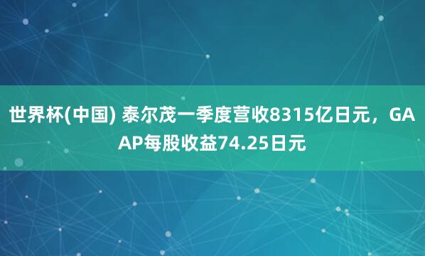 世界杯(中国) 泰尔茂一季度营收8315亿日元，GAAP每股收益74.25日元