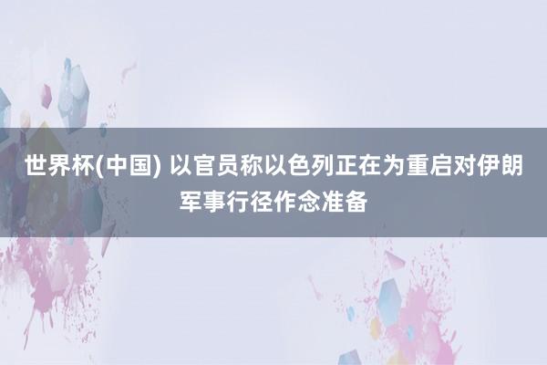 世界杯(中国) 以官员称以色列正在为重启对伊朗军事行径作念准备