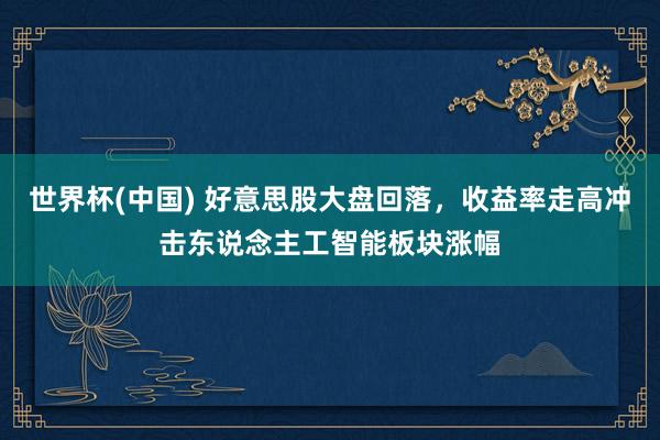 世界杯(中国) 好意思股大盘回落，收益率走高冲击东说念主工智能板块涨幅