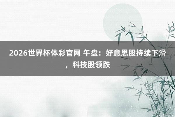 2026世界杯体彩官网 午盘：好意思股持续下滑，科技股领跌