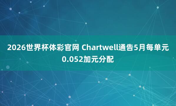2026世界杯体彩官网 Chartwell通告5月每单元0.052加元分配