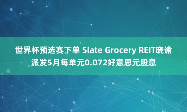 世界杯预选赛下单 Slate Grocery REIT晓谕派发5月每单元0.072好意思元股息