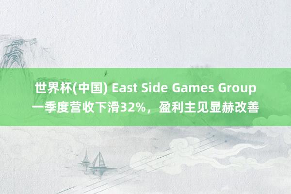 世界杯(中国) East Side Games Group一季度营收下滑32%，盈利主见显赫改善