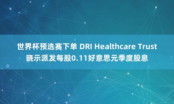 世界杯预选赛下单 DRI Healthcare Trust晓示派发每股0.11好意思元季度股息