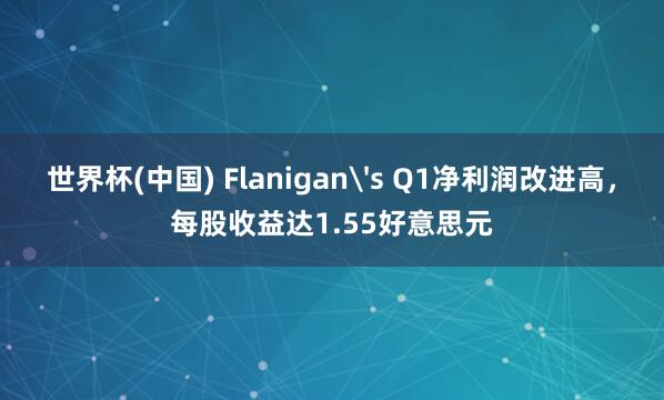 世界杯(中国) Flanigan's Q1净利润改进高，每股收益达1.55好意思元