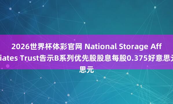2026世界杯体彩官网 National Storage Affiliates Trust告示B系列优先股股息每股0.375好意思元