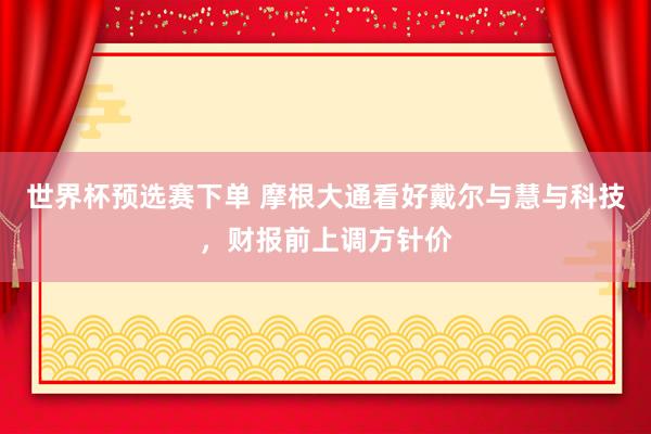 世界杯预选赛下单 摩根大通看好戴尔与慧与科技，财报前上调方针价