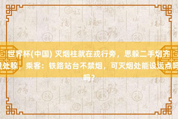 世界杯(中国) 灭烟柱就在戎行旁，思躲二手烟齐没处躲，乘客：铁路站台不禁烟，可灭烟处能设远点吗？
