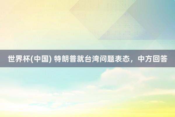 世界杯(中国) 特朗普就台湾问题表态，中方回答