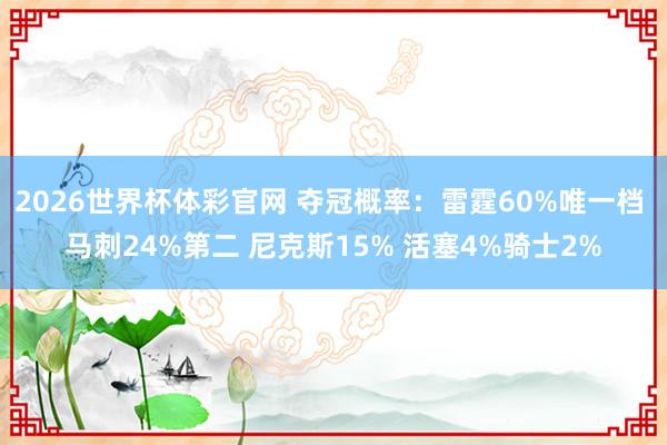 2026世界杯体彩官网 夺冠概率：雷霆60%唯一档 马刺24%第二 尼克斯15% 活塞4%骑士2%