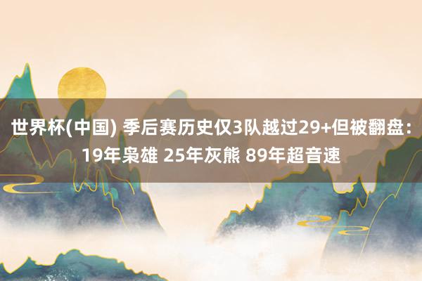 世界杯(中国) 季后赛历史仅3队越过29+但被翻盘：19年枭雄 25年灰熊 89年超音速