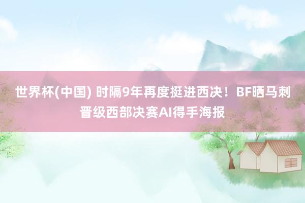 世界杯(中国) 时隔9年再度挺进西决！BF晒马刺晋级西部决赛AI得手海报