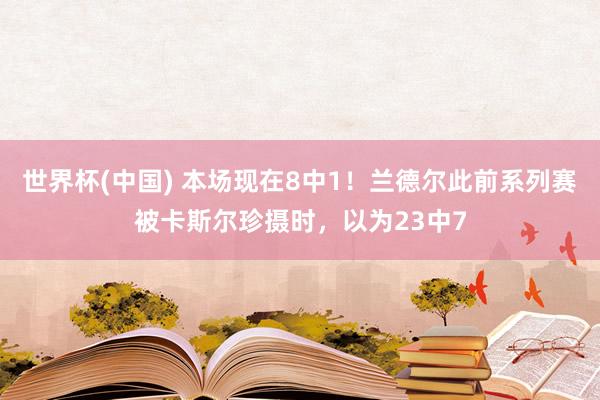 世界杯(中国) 本场现在8中1！兰德尔此前系列赛被卡斯尔珍摄时，以为23中7