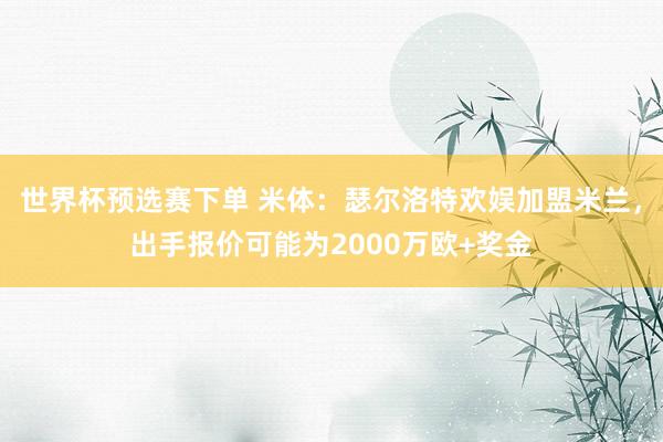 世界杯预选赛下单 米体：瑟尔洛特欢娱加盟米兰，出手报价可能为2000万欧+奖金