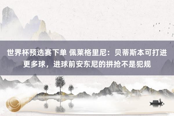 世界杯预选赛下单 佩莱格里尼：贝蒂斯本可打进更多球，进球前安东尼的拼抢不是犯规