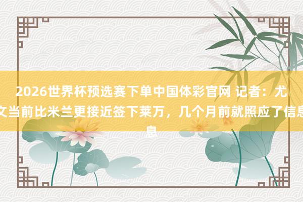 2026世界杯预选赛下单中国体彩官网 记者：尤文当前比米兰更接近签下莱万，几个月前就照应了信息