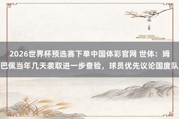 2026世界杯预选赛下单中国体彩官网 世体：姆巴佩当年几天袭取进一步查验，球员优先议论国度队
