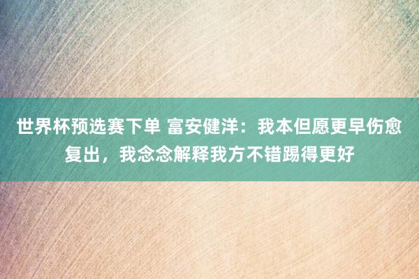 世界杯预选赛下单 富安健洋：我本但愿更早伤愈复出，我念念解释我方不错踢得更好