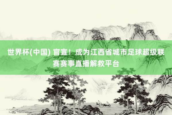 世界杯(中国) 官宣！成为江西省城市足球超级联赛赛事直播解救平台