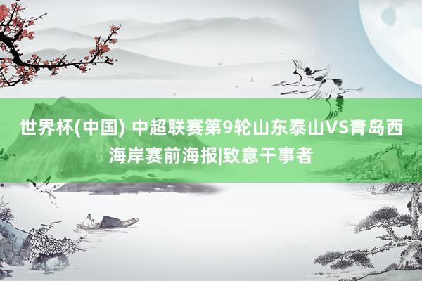 世界杯(中国) 中超联赛第9轮山东泰山VS青岛西海岸赛前海报|致意干事者