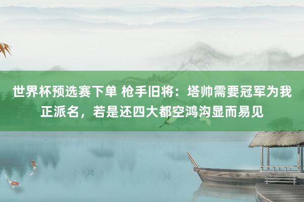 世界杯预选赛下单 枪手旧将：塔帅需要冠军为我正派名，若是还四大都空鸿沟显而易见