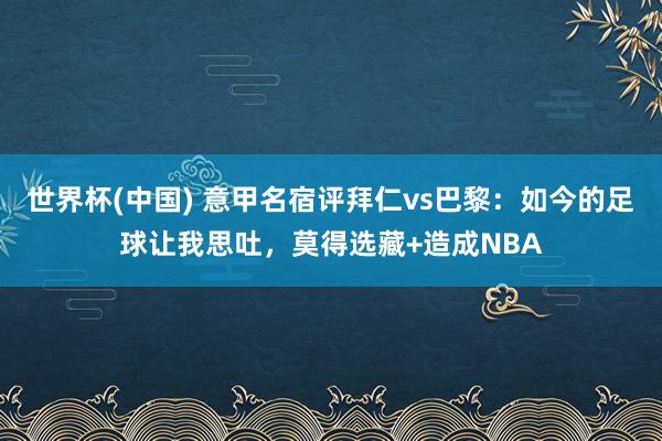 世界杯(中国) 意甲名宿评拜仁vs巴黎：如今的足球让我思吐，莫得选藏+造成NBA