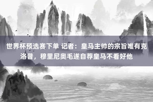 世界杯预选赛下单 记者：皇马主帅的宗旨唯有克洛普，穆里尼奥毛遂自荐皇马不看好他