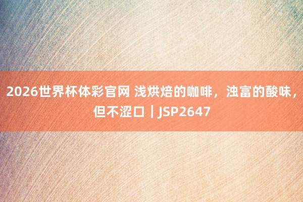 2026世界杯体彩官网 浅烘焙的咖啡，浊富的酸味，但不涩口｜JSP2647