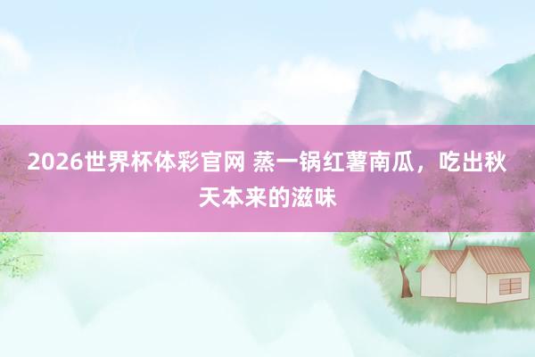 2026世界杯体彩官网 蒸一锅红薯南瓜，吃出秋天本来的滋味