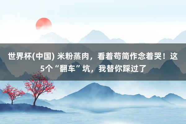 世界杯(中国) 米粉蒸肉，看着苟简作念着哭！这5个“翻车”坑，我替你踩过了
