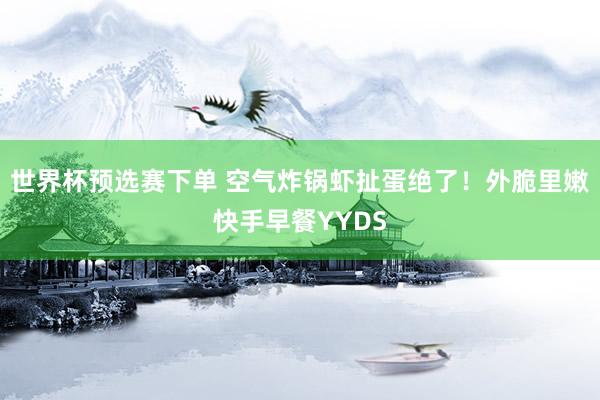 世界杯预选赛下单 空气炸锅虾扯蛋绝了！外脆里嫩快手早餐YYDS
