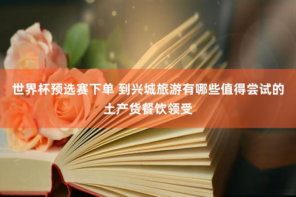世界杯预选赛下单 到兴城旅游有哪些值得尝试的土产货餐饮领受