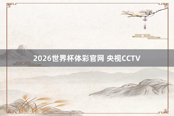 2026世界杯体彩官网 央视CCTV