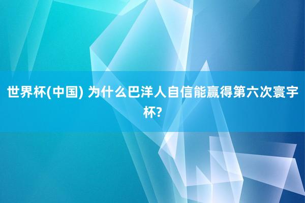世界杯(中国) 为什么巴洋人自信能赢得第六次寰宇杯?