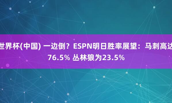 世界杯(中国) 一边倒？ESPN明日胜率展望：马刺高达76.5% 丛林狼为23.5%