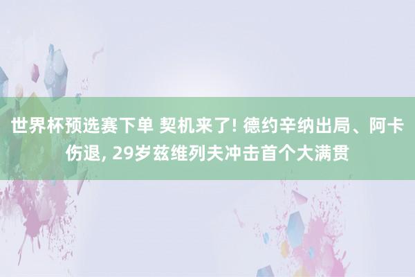 世界杯预选赛下单 契机来了! 德约辛纳出局、阿卡伤退， 29岁兹维列夫冲击首个大满贯