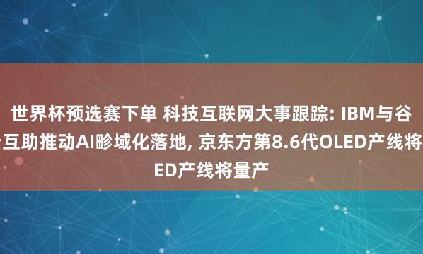 世界杯预选赛下单 科技互联网大事跟踪: IBM与谷歌云互助推