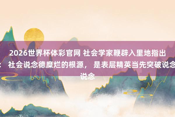 2026世界杯体彩官网 社会学家鞭辟入里地指出： 社会说念德