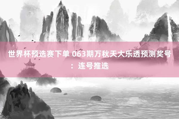 世界杯预选赛下单 063期万秋天大乐透预测奖号：连号推选