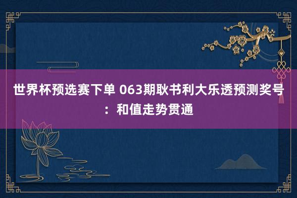 世界杯预选赛下单 063期耿书利大乐透预测奖号：和值走势贯通