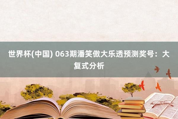 世界杯(中国) 063期潘笑傲大乐透预测奖号：大复式分析
